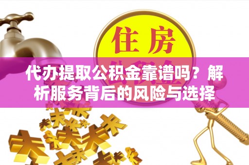 布袋代办提取公积金靠谱吗？解析服务背后的风险与选择