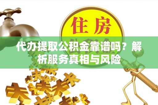 布袋代办提取公积金靠谱吗？解析服务真相与风险