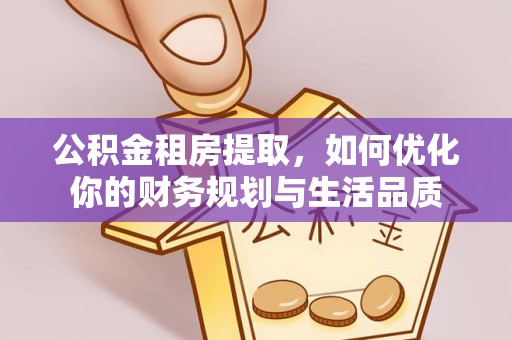布袋公积金租房提取，如何优化你的财务规划与生活品质