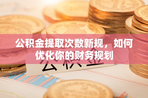 布袋公积金提取次数新规，如何优化你的财务规划