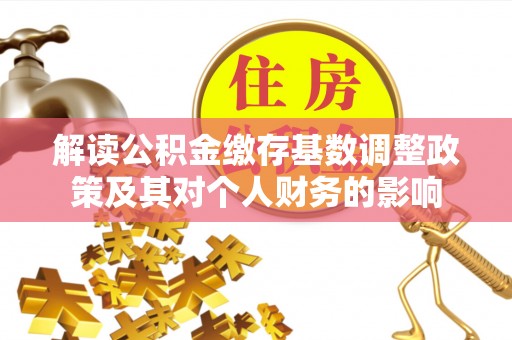 布袋解读公积金缴存基数调整政策及其对个人财务的影响