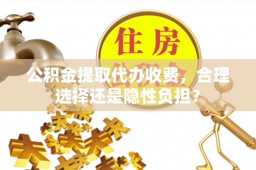 布袋公积金提取代办收费，合理选择还是隐性负担？