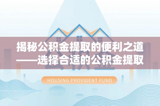 布袋揭秘公积金提取的便利之道——选择合适的公积金提取代办公司是关键