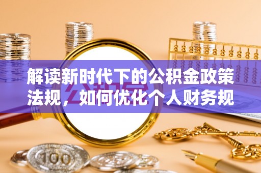 布袋解读新时代下的公积金政策法规，如何优化个人财务规划