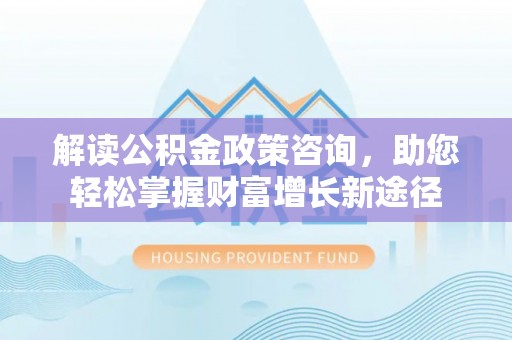 布袋解读公积金政策咨询，助您轻松掌握财富增长新途径