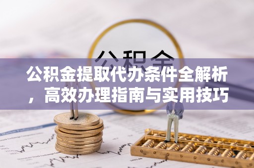 布袋公积金提取代办条件全解析，高效办理指南与实用技巧