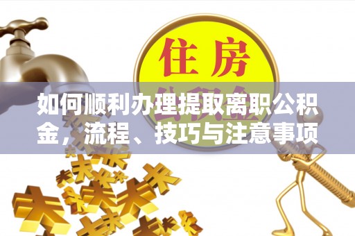 布袋如何顺利办理提取离职公积金，流程、技巧与注意事项全解析
