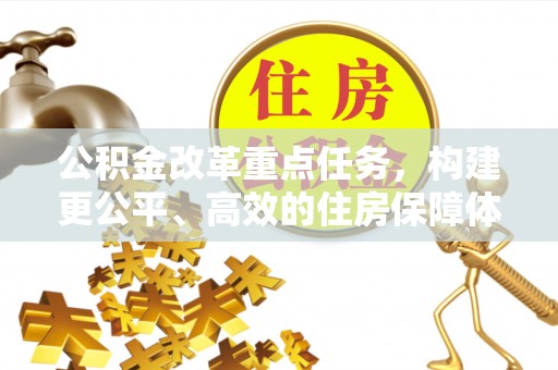 布袋公积金改革重点任务，构建更公平、高效的住房保障体系
