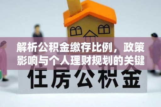 布袋解析公积金缴存比例，政策影响与个人理财规划的关键