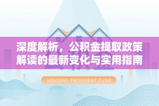 布袋深度解析，公积金提取政策解读的最新变化与实用指南