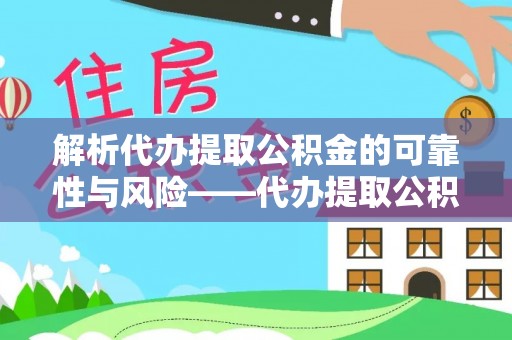 布袋解析代办提取公积金的可靠性与风险——代办提取公积金靠谱吗
