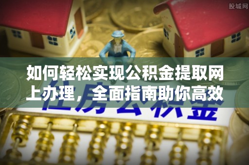 布袋如何轻松实现公积金提取网上办理，全面指南助你高效完成