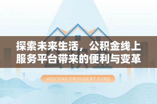 布袋探索未来生活，公积金线上服务平台带来的便利与变革