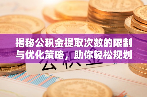 布袋揭秘公积金提取次数的限制与优化策略，助你轻松规划财务未来