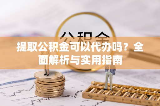 布袋提取公积金可以代办吗？全面解析与实用指南