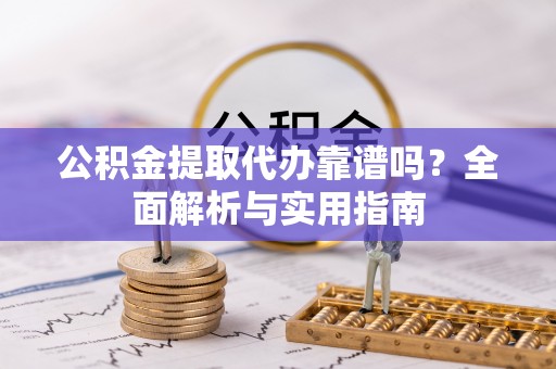 布袋公积金提取代办靠谱吗？全面解析与实用指南