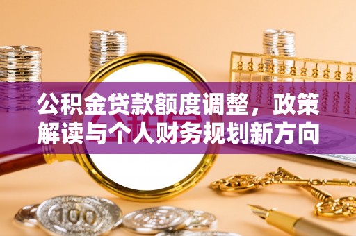 布袋公积金贷款额度调整，政策解读与个人财务规划新方向