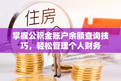 布袋掌握公积金账户余额查询技巧，轻松管理个人财务