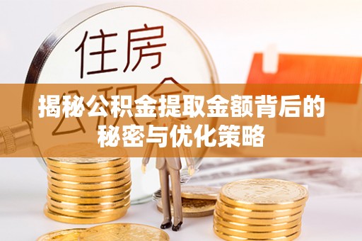 布袋揭秘公积金提取金额背后的秘密与优化策略