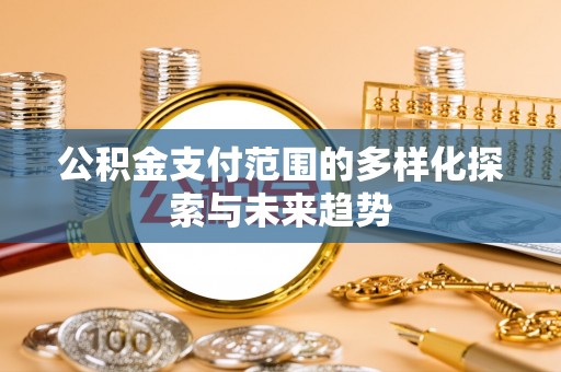 布袋公积金支付范围的多样化探索与未来趋势