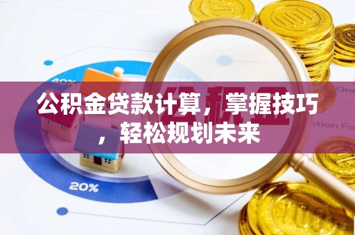 布袋公积金贷款计算，掌握技巧，轻松规划未来
