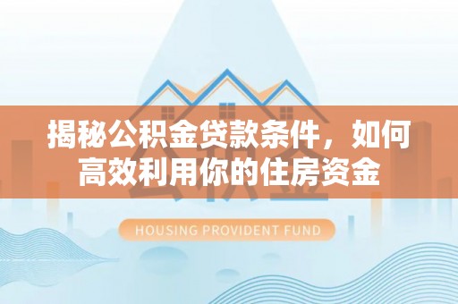 布袋揭秘公积金贷款条件，如何高效利用你的住房资金