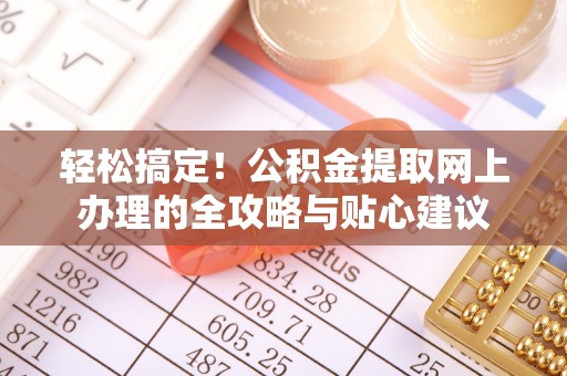 布袋轻松搞定！公积金提取网上办理的全攻略与贴心建议