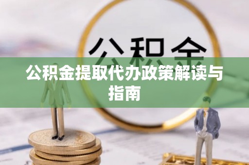布袋公积金提取代办政策解读与指南