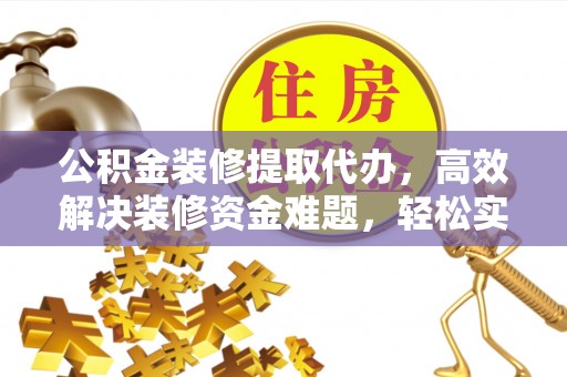 布袋公积金装修提取代办，高效解决装修资金难题，轻松实现家居梦想