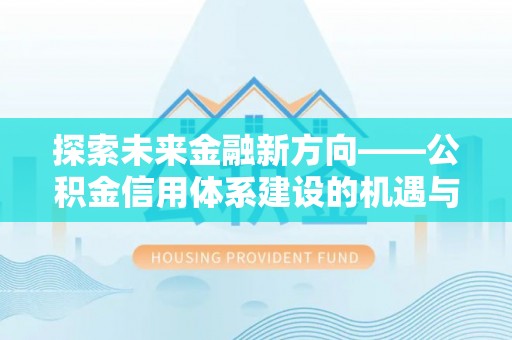 布袋探索未来金融新方向——公积金信用体系建设的机遇与挑战