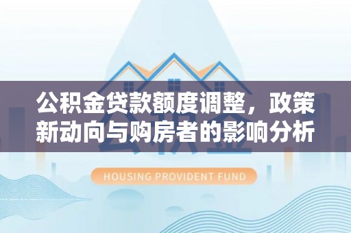 布袋公积金贷款额度调整，政策新动向与购房者的影响分析