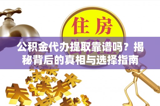 布袋公积金代办提取靠谱吗？揭秘背后的真相与选择指南