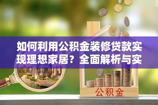 布袋如何利用公积金装修贷款实现理想家居？全面解析与实用建议