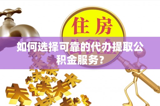 布袋如何选择可靠的代办提取公积金服务？