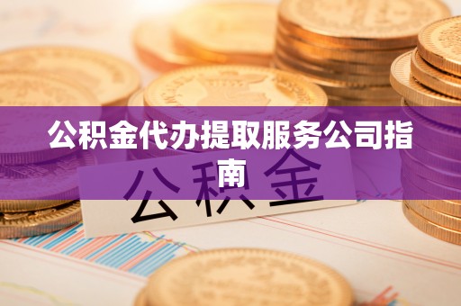 布袋公积金代办提取服务公司指南