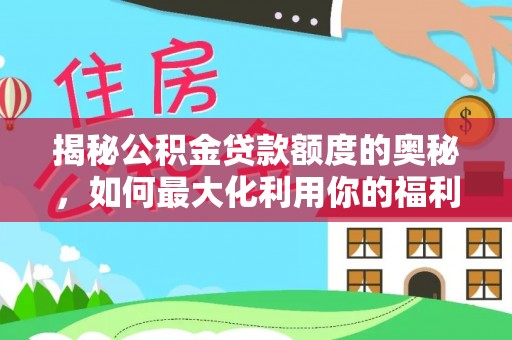 布袋揭秘公积金贷款额度的奥秘，如何最大化利用你的福利？