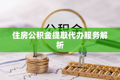 布袋住房公积金提取代办服务解析