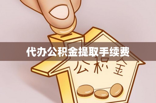 布袋代办公积金提取手续费