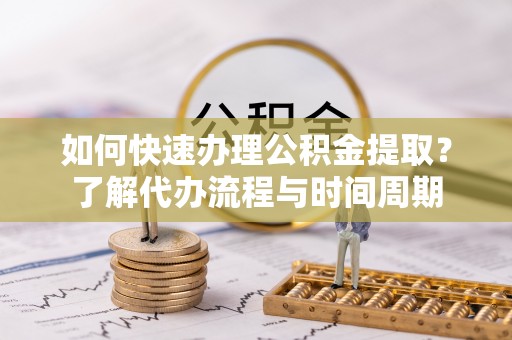 布袋如何快速办理公积金提取？了解代办流程与时间周期