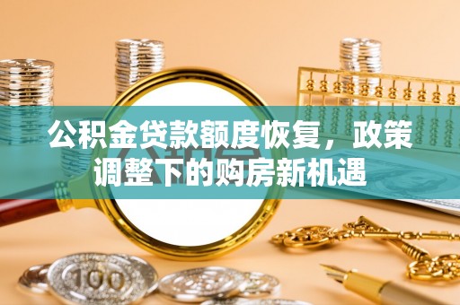 布袋公积金贷款额度恢复，政策调整下的购房新机遇