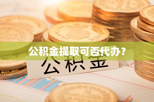 布袋公积金提取可否代办？