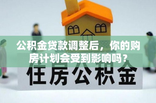 布袋公积金贷款调整后，你的购房计划会受到影响吗？