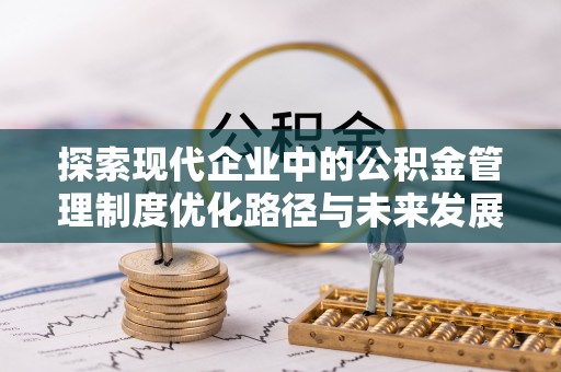 布袋探索现代企业中的公积金管理制度优化路径与未来发展