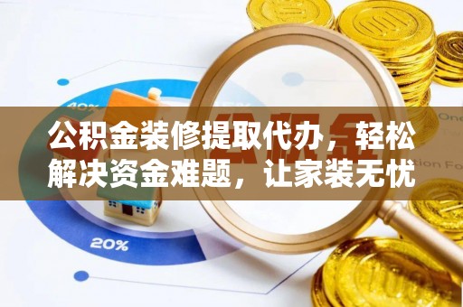 布袋公积金装修提取代办，轻松解决资金难题，让家装无忧