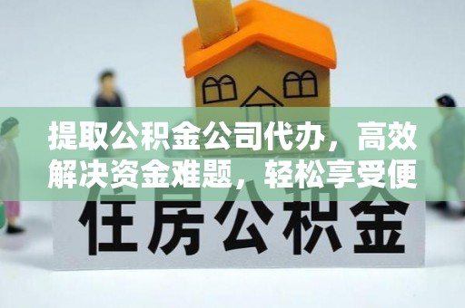 布袋提取公积金公司代办，高效解决资金难题，轻松享受便捷服务