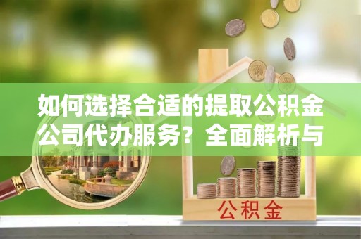 布袋如何选择合适的提取公积金公司代办服务？全面解析与建议