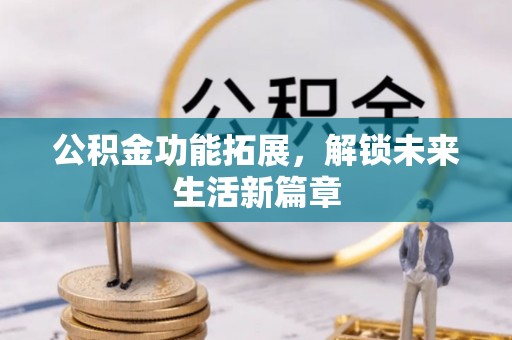 布袋公积金功能拓展，解锁未来生活新篇章
