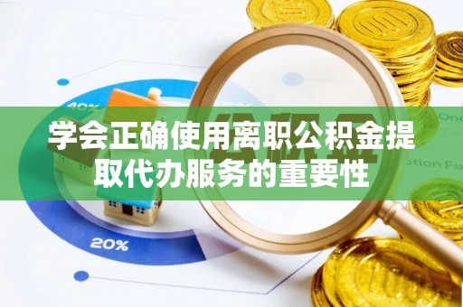 布袋学会正确使用离职公积金提取代办服务的重要性