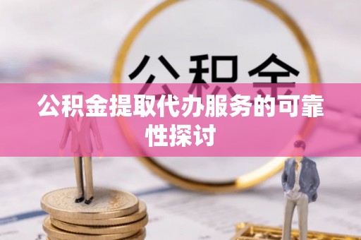 布袋公积金提取代办服务的可靠性探讨
