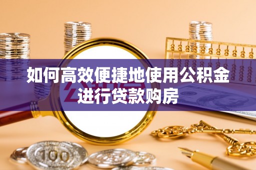 布袋如何高效便捷地使用公积金进行贷款购房